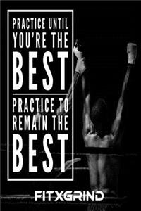 Practice Until You're The Best Practice to Remain The Best FITXGRIND