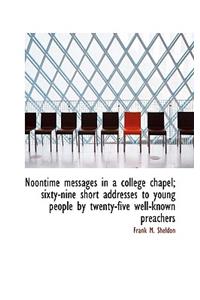 Noontime Messages in a College Chapel; Sixty-Nine Short Addresses to Young People by Twenty-Five Wel