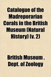 Catalogue of the Madreporarian Corals in the British Museum (Natural History) (V. 2)