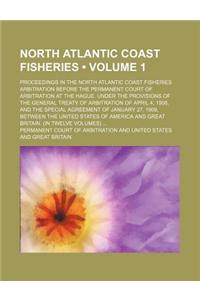 North Atlantic Coast Fisheries (Volume 1); Proceedings in the North Atlantic Coast Fisheries Arbitration Before the Permanent Court of Arbitration at the Hague. Under the Provisions of the General Treaty of Arbitration of April 4, 1908, and the Spe