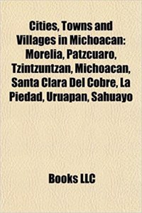 Cities, Towns and Villages in Michoacan: Morelia, Patzcuaro, Tzintzuntzan, Michoacan, Santa Clara del Cobre, La Piedad, Uruapan, Sahuayo