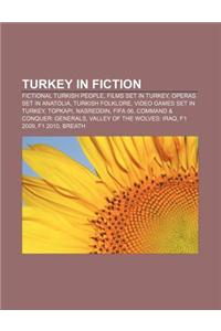 Turkey in Fiction: Fictional Turkish People, Films Set in Turkey, Operas Set in Anatolia, Turkish Folklore, Video Games Set in Turkey, To