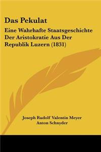 Pekulat: Eine Wahrhafte Staatsgeschichte Der Aristokratie Aus Der Republik Luzern (1831)