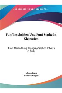 Funf Inschriften Und Funf Stadte in Kleinasien: Eine Abhandlung Topographischen Inhalts (1840)