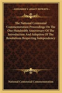 National Centennial Commemoration Proceedings On The One Hundredth Anniversary Of The Introduction And Adoption Of The Resolutions Respecting Independency
