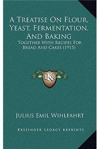 Treatise on Flour, Yeast, Fermentation, and Baking