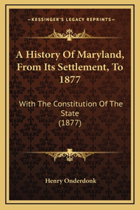 A History Of Maryland, From Its Settlement, To 1877