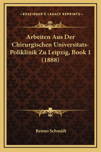 Arbeiten Aus Der Chirurgischen Universitats-Poliklinik Zu Leipzig, Book 1 (1888)