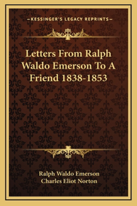 Letters From Ralph Waldo Emerson To A Friend 1838-1853