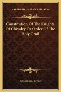 Constitution Of The Knights Of Chivalry Or Order Of The Holy Grail