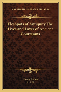 Fleshpots of Antiquity The Lives and Loves of Ancient Courtesans