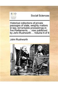 Historical collections of private passages of state, weighty matters in law, remarkable proceedings in five Parliaments. ... now published by John Rushworth ... Volume 6 of 8