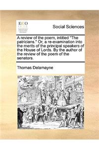 A review of the poem, intitled The patricians. Or, a re-examination into the merits of the principal speakers of the House of Lords. By the author of the review of the poem of the senators.