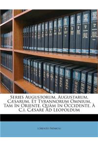 Series Augustorum, Augustarum, Cæsarum, Et Tyrannorum Omnium, Tam in Oriente, Quàm in Occidente, À C.I. Cæsare Ad Leopoldum