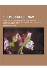 The Pedigree of Man; Four Lectures Delivered at the Twenty-Eighth Anniversary Meetings of the Theosophical Society, at Adyar, December, 1903