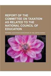 Report of the Committee on Taxation as Related to the National Council of Education