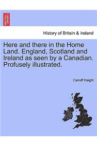 Here and There in the Home Land. England, Scotland and Ireland as Seen by a Canadian. Profusely Illustrated.