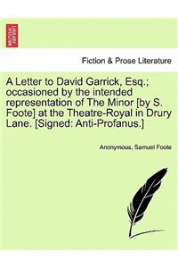 A Letter to David Garrick, Esq.; Occasioned by the Intended Representation of the Minor [by S. Foote] at the Theatre-Royal in Drury Lane. [signed