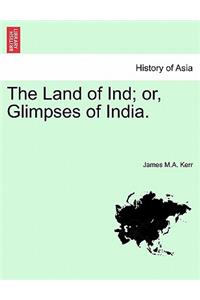 The Land of Ind; Or, Glimpses of India.