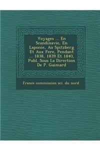 Voyages ... En Scandinavie, En Laponie, Au Spitzberg Et Aux Fer E, Pendant ... 1838, 1839 Et 1840, Publ. Sous La Direction de P. Gaimard