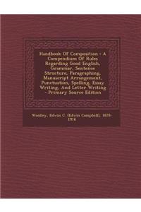 Handbook of Composition: A Compendium of Rules Regarding Good English, Grammar, Sentence Structure, Paragraphing, Manuscript Arrangement, Punctuation, Spelling, Essay Writing, and Letter Writing