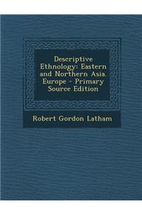 Descriptive Ethnology: Eastern and Northern Asia. Europe