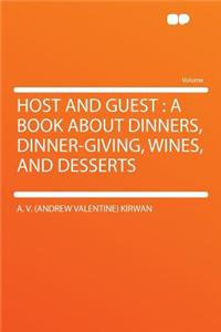 Host and Guest: A Book about Dinners, Dinner-Giving, Wines, and Desserts