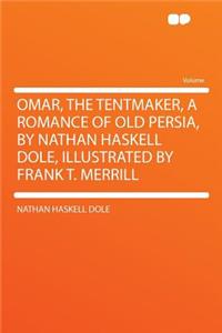 Omar, the Tentmaker, a Romance of Old Persia, by Nathan Haskell Dole, Illustrated by Frank T. Merrill