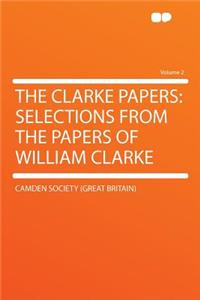 The Clarke Papers: Selections from the Papers of William Clarke Volume 2