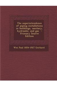 The Superintendence of Piping Installations in Buildings, Sanitary, Hydraulic, and Gas - Primary Source Edition