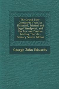 The Grand Jury: Considered from an Historical, Political and Legal Standpoint, and the Law and Practice Relating Thereto