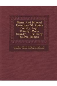 Mines and Mineral Resources of Alpine County, Inyo County, Mono County... - Primary Source Edition