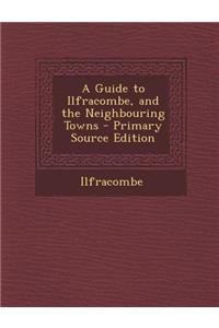 A Guide to Ilfracombe, and the Neighbouring Towns - Primary Source Edition