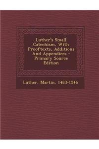 Luther's Small Catechism, with Prooftexts, Additions and Appendices - Primary Source Edition