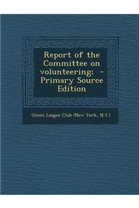 Report of the Committee on Volunteering; - Primary Source Edition