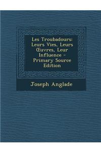 Les Troubadours: Leurs Vies, Leurs Uvres, Leur Influence - Primary Source Edition