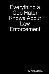 Everything a Cop Hater Knows About Law Enforcement