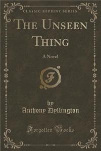 The Unseen Thing: A Novel (Classic Reprint)