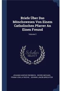Briefe Über Das Mönchswesen Von Einem Catholischen Pfarrer An Einen Freund; Volume 2