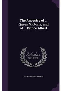 Ancestry of ... Queen Victoria, and of ... Prince Albert