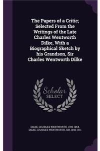 Papers of a Critic; Selected from the Writings of the Late Charles Wentworth Dilke, with a Biographical Sketch by His Grandson, Sir Charles Wentworth Dilke
