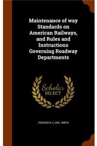 Maintenance of Way Standards on American Railways, and Rules and Instructions Governing Roadway Departments