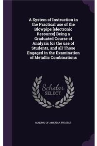 System of Instruction in the Practical use of the Blowpipe [electronic Resource] Being a Graduated Course of Analysis for the use of Students, and all Those Engaged in the Examination of Metallic Combinations