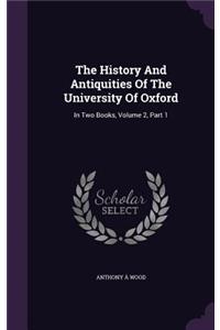 History And Antiquities Of The University Of Oxford