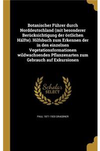 Botanischer Führer durch Norddeutschland (mit besonderer Berücksichtigung der östlichen Hälfte). Hilfsbuch zum Erkennen der in den einzelnen Vegetationsformationen wildwachsenden Pflanzenarten zum Gebrauch auf Exkursionen