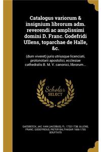 Catalogus Variorum & Insignium Librorum Adm. Reverendi AC Amplissimi Domini D. Franc. Godefridi Ullens, Toparchae de Halle, &C.