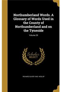 Northumberland Words. A Glossary of Words Used in the County of Northumberland and on the Tyneside; Volume 29