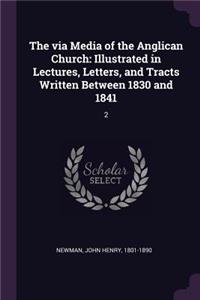 via Media of the Anglican Church: Illustrated in Lectures, Letters, and Tracts Written Between 1830 and 1841: 2