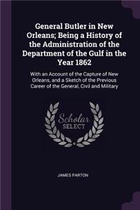 General Butler in New Orleans; Being a History of the Administration of the Department of the Gulf in the Year 1862