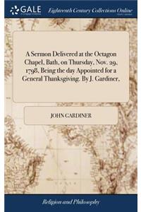 A Sermon Delivered at the Octagon Chapel, Bath, on Thursday, Nov. 29, 1798, Being the Day Appointed for a General Thanksgiving. by J. Gardiner,